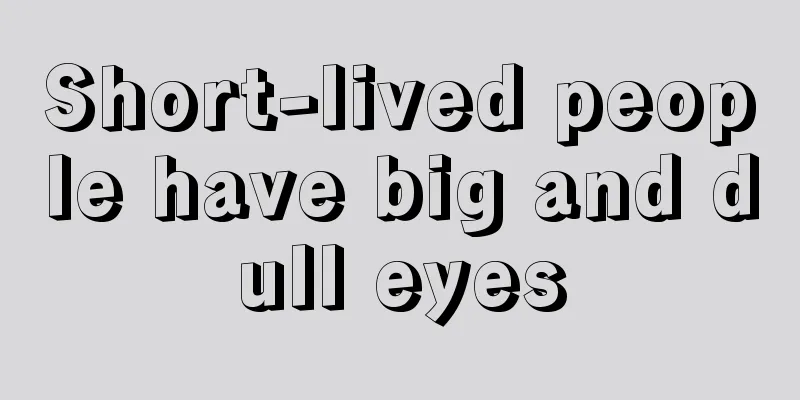 Short-lived people have big and dull eyes