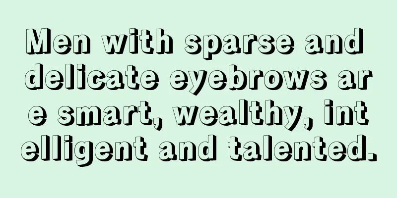 Men with sparse and delicate eyebrows are smart, wealthy, intelligent and talented.