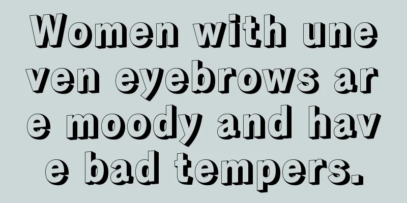 Women with uneven eyebrows are moody and have bad tempers.