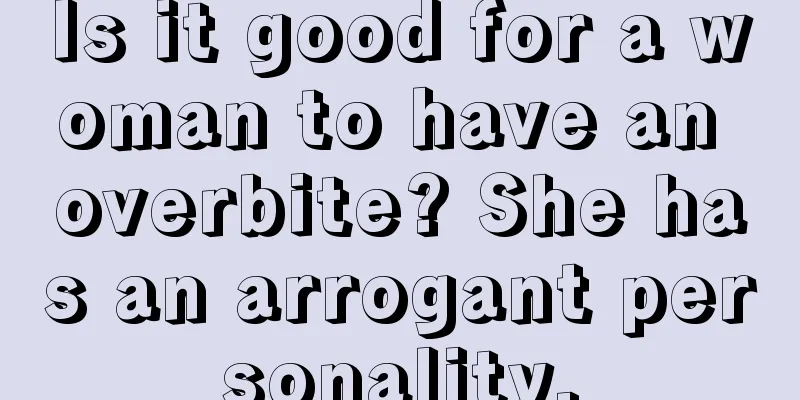 Is it good for a woman to have an overbite? She has an arrogant personality.