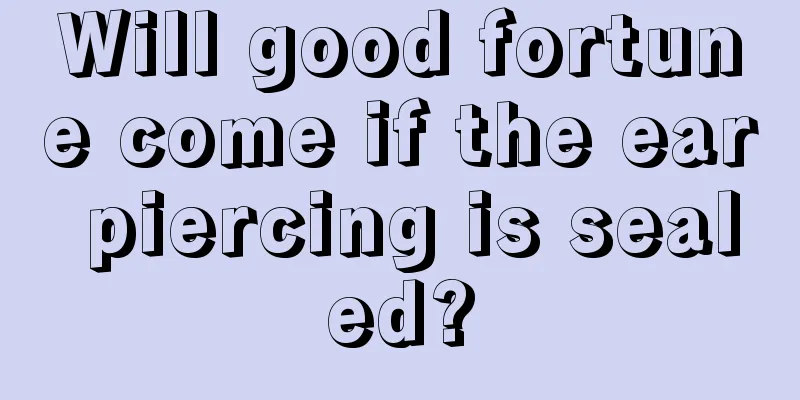 Will good fortune come if the ear piercing is sealed?