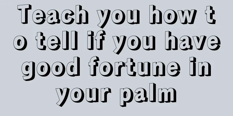 Teach you how to tell if you have good fortune in your palm