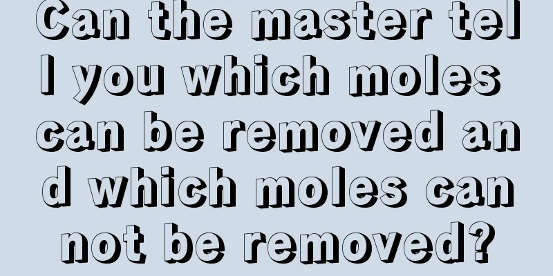 Can the master tell you which moles can be removed and which moles cannot be removed?