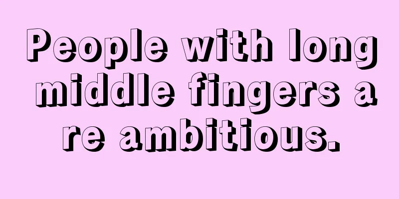 People with long middle fingers are ambitious.