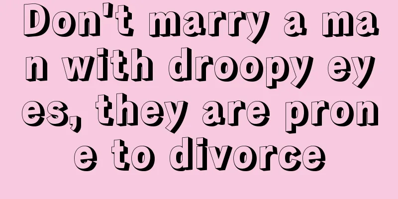 Don't marry a man with droopy eyes, they are prone to divorce