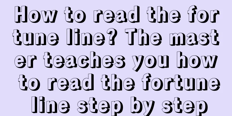 How to read the fortune line? The master teaches you how to read the fortune line step by step