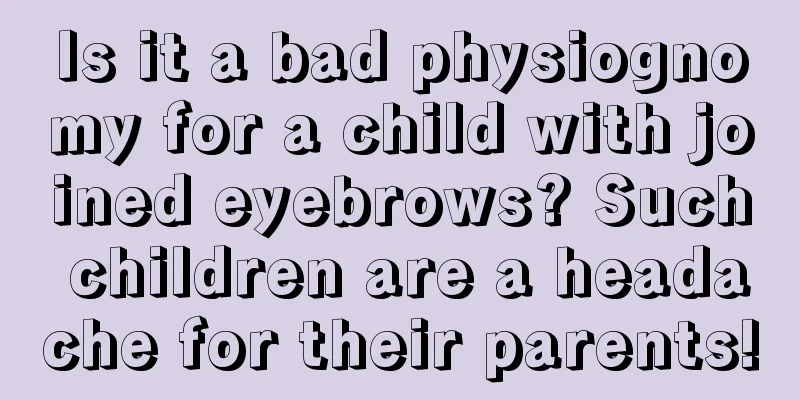 Is it a bad physiognomy for a child with joined eyebrows? Such children are a headache for their parents!