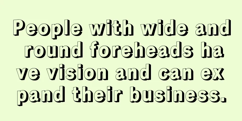 People with wide and round foreheads have vision and can expand their business.