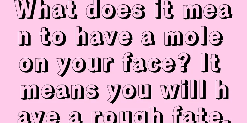 What does it mean to have a mole on your face? It means you will have a rough fate.