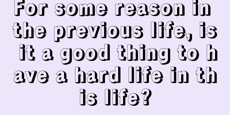 For some reason in the previous life, is it a good thing to have a hard life in this life?