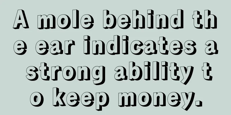 A mole behind the ear indicates a strong ability to keep money.