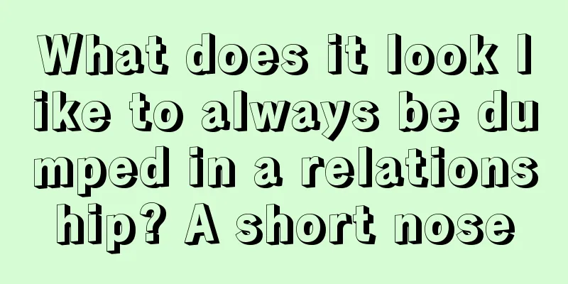 What does it look like to always be dumped in a relationship? A short nose