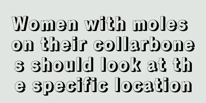 Women with moles on their collarbones should look at the specific location