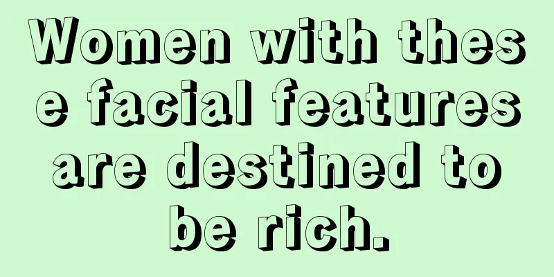 Women with these facial features are destined to be rich.