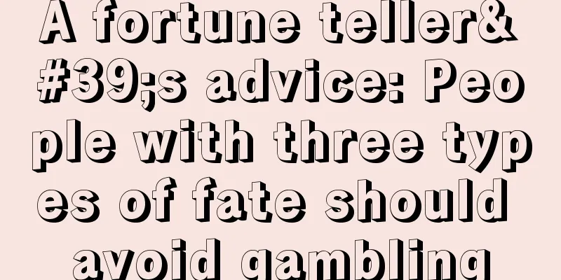 A fortune teller's advice: People with three types of fate should avoid gambling