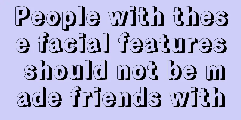 People with these facial features should not be made friends with
