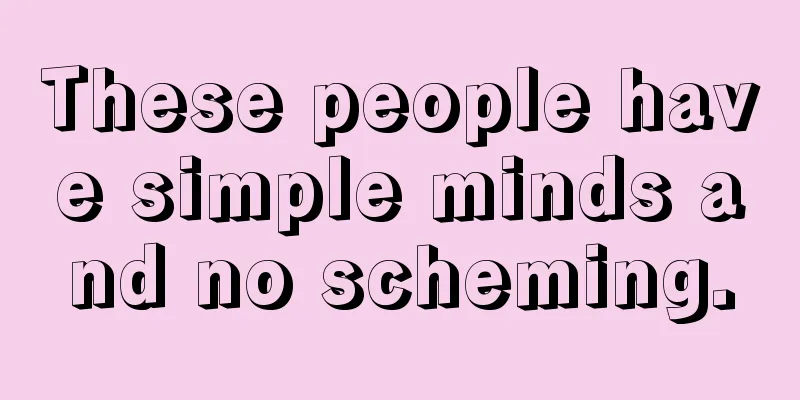 These people have simple minds and no scheming.