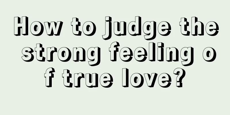 How to judge the strong feeling of true love?