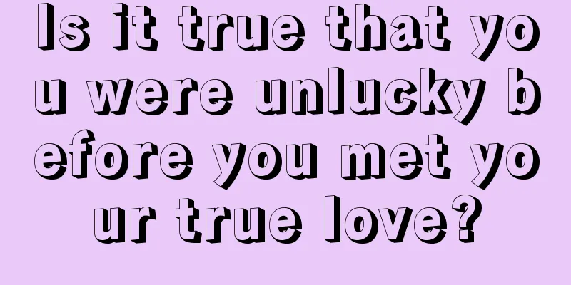 Is it true that you were unlucky before you met your true love?