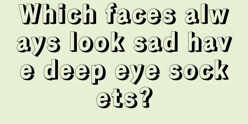 Which faces always look sad have deep eye sockets?