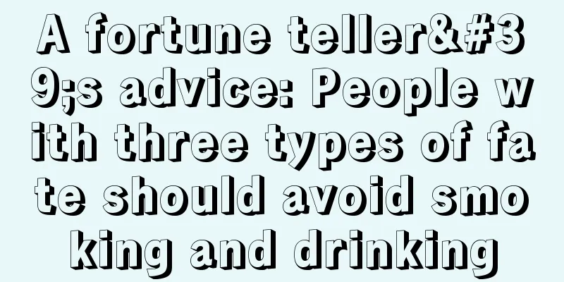 A fortune teller's advice: People with three types of fate should avoid smoking and drinking
