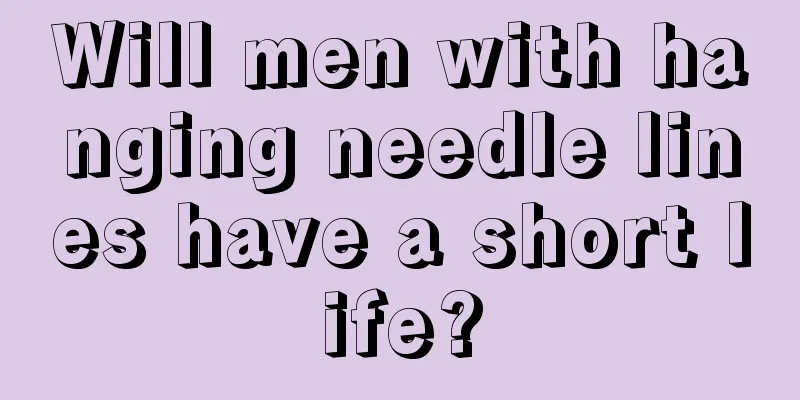 Will men with hanging needle lines have a short life?