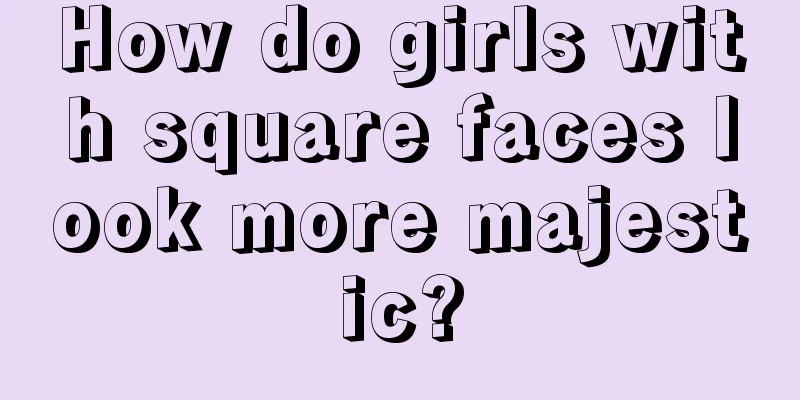 How do girls with square faces look more majestic?