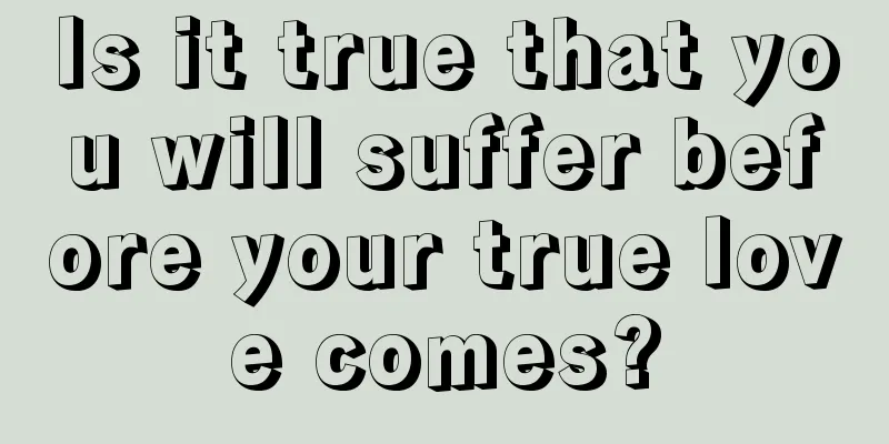 Is it true that you will suffer before your true love comes?