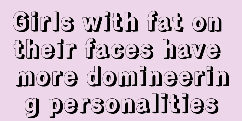 Girls with fat on their faces have more domineering personalities