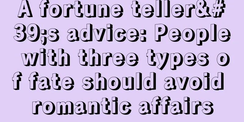 A fortune teller's advice: People with three types of fate should avoid romantic affairs