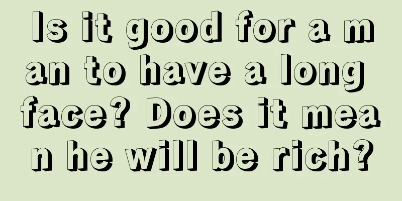 Is it good for a man to have a long face? Does it mean he will be rich?