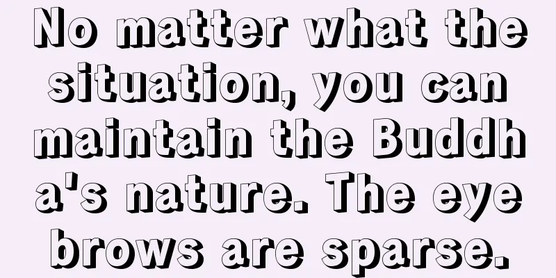 No matter what the situation, you can maintain the Buddha's nature. The eyebrows are sparse.