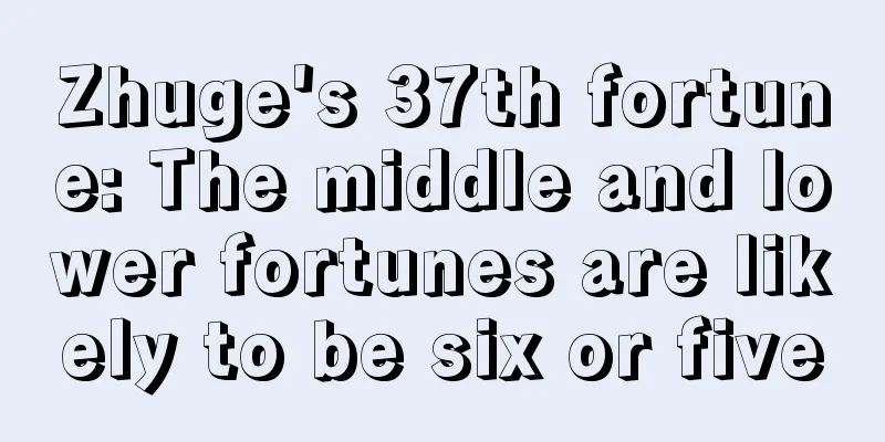Zhuge's 37th fortune: The middle and lower fortunes are likely to be six or five