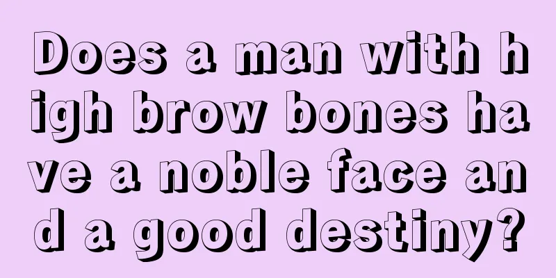 Does a man with high brow bones have a noble face and a good destiny?