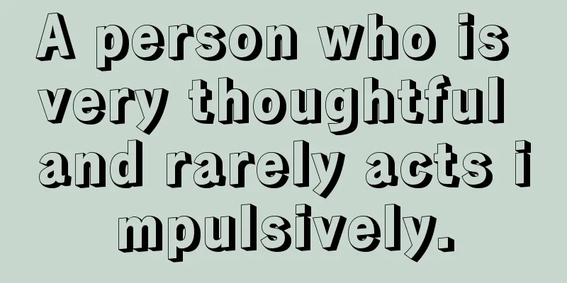 A person who is very thoughtful and rarely acts impulsively.