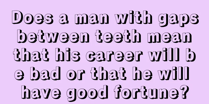 Does a man with gaps between teeth mean that his career will be bad or that he will have good fortune?
