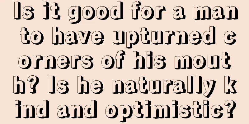 Is it good for a man to have upturned corners of his mouth? Is he naturally kind and optimistic?