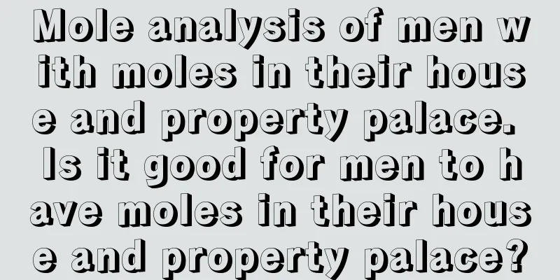 Mole analysis of men with moles in their house and property palace. Is it good for men to have moles in their house and property palace?