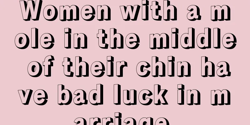 Women with a mole in the middle of their chin have bad luck in marriage.