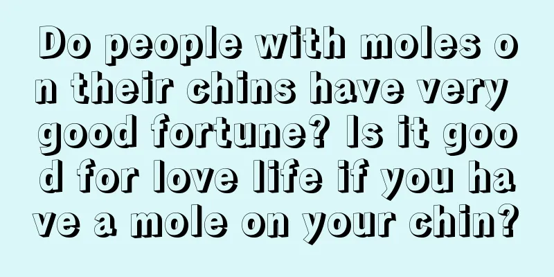 Do people with moles on their chins have very good fortune? Is it good for love life if you have a mole on your chin?