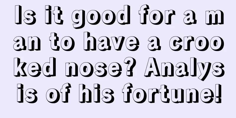 Is it good for a man to have a crooked nose? Analysis of his fortune!