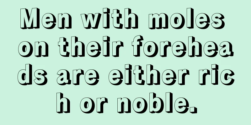 Men with moles on their foreheads are either rich or noble.