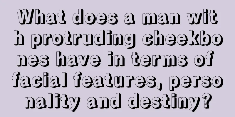 What does a man with protruding cheekbones have in terms of facial features, personality and destiny?