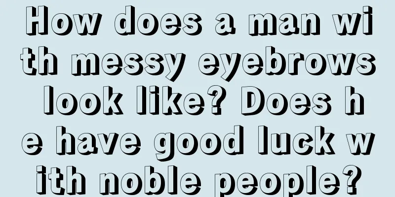 How does a man with messy eyebrows look like? Does he have good luck with noble people?
