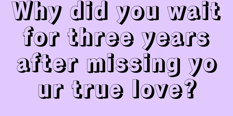 Why did you wait for three years after missing your true love?