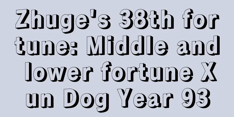 Zhuge's 38th fortune: Middle and lower fortune Xun Dog Year 93