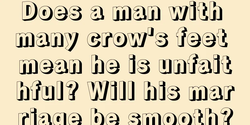 Does a man with many crow's feet mean he is unfaithful? Will his marriage be smooth?
