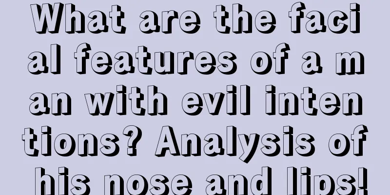 What are the facial features of a man with evil intentions? Analysis of his nose and lips!