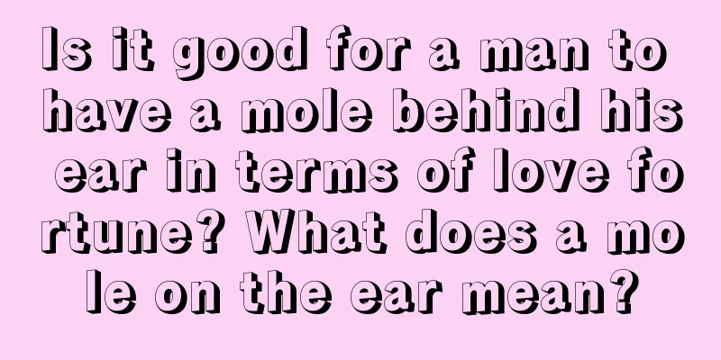 Is it good for a man to have a mole behind his ear in terms of love fortune? What does a mole on the ear mean?