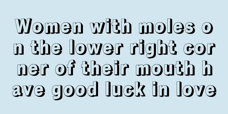 Women with moles on the lower right corner of their mouth have good luck in love